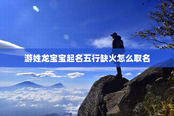 游姓龙宝宝起名五行缺火怎么取名