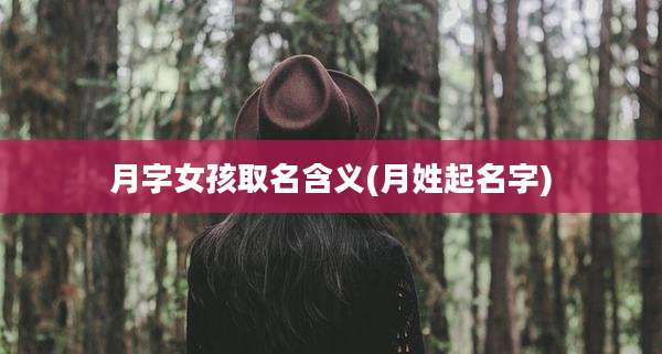 月字女孩取名含义(月姓起名字)