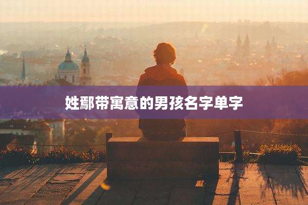 姓鄢带寓意的男孩名字单字