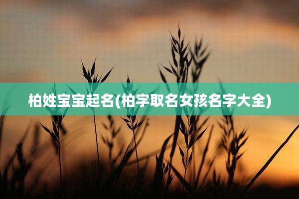 柏姓宝宝起名(柏字取名女孩名字大全)