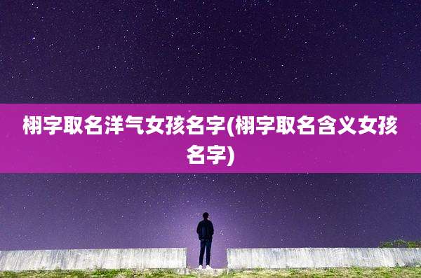 栩字取名洋气女孩名字(栩字取名含义女孩名字)