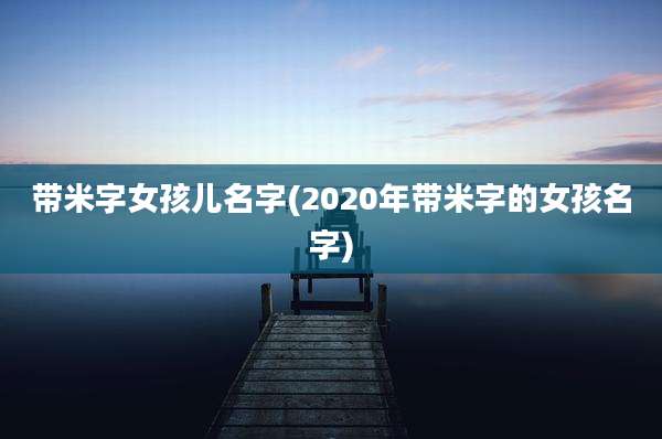 带米字女孩儿名字(2020年带米字的女孩名字)