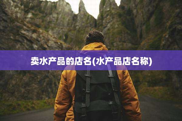 卖水产品的店名(水产品店名称)