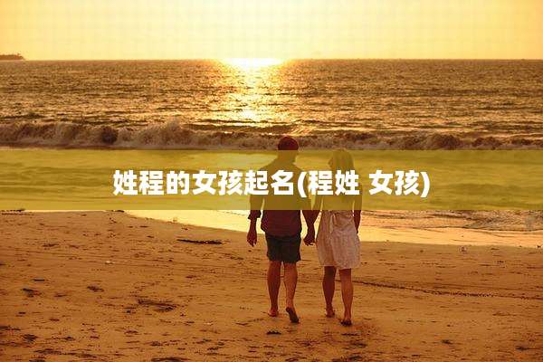 姓程的女孩起名(程姓 女孩)