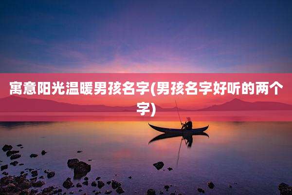 寓意阳光温暖男孩名字(男孩名字好听的两个字)
