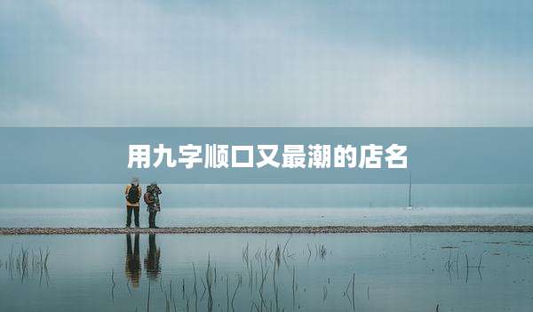 用九字顺口又最潮的店名