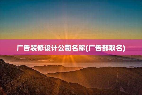 广告装修设计公司名称(广告部取名)