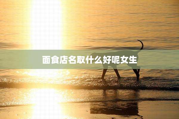 面食店名取什么好呢女生