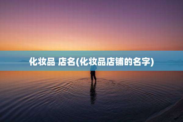 化妆品 店名(化妆品店铺的名字)