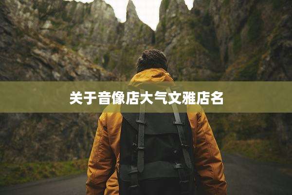 关于音像店大气文雅店名
