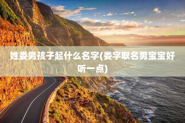 姓娄男孩子起什么名字(娄字取名男宝宝好听一点)