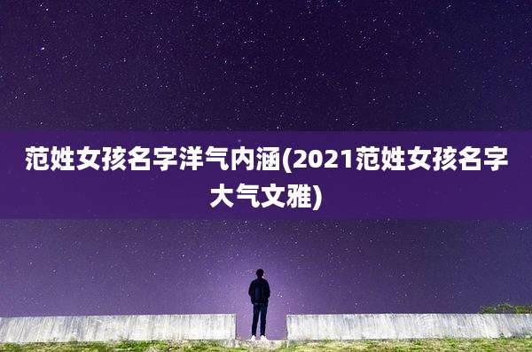 范姓女孩名字洋气内涵(2021范姓女孩名字大气文雅)