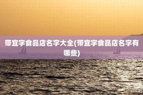 带宜字食品店名字大全(带宜字食品店名字有哪些)