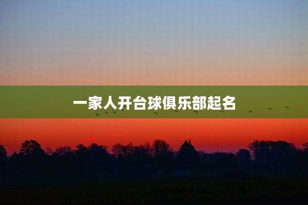 一家人开台球俱乐部起名