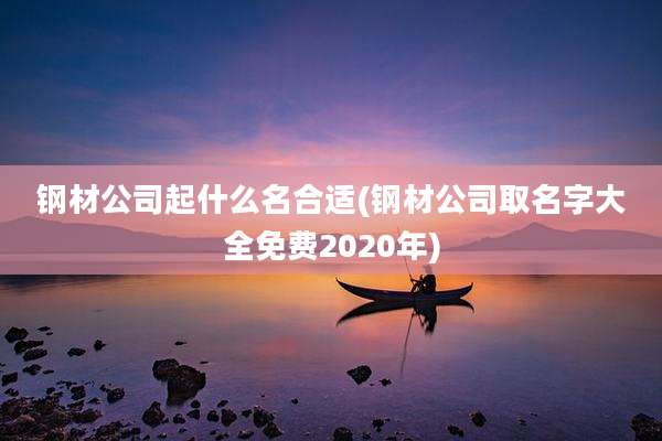 钢材公司起什么名合适(钢材公司取名字大全免费2020年)