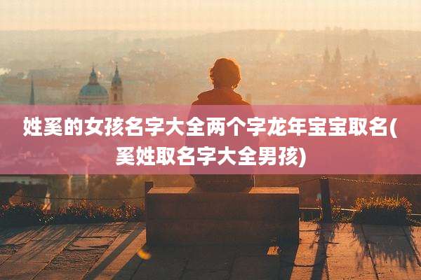 姓奚的女孩名字大全两个字龙年宝宝取名(奚姓取名字大全男孩)