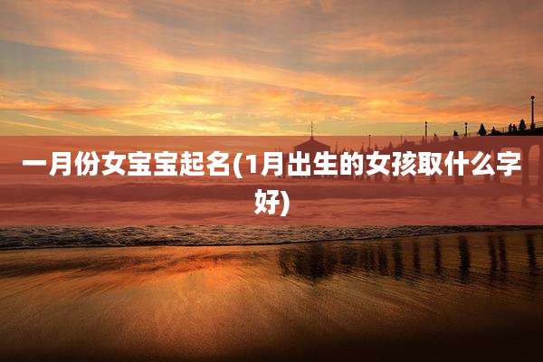 一月份女宝宝起名(1月出生的女孩取什么字好)