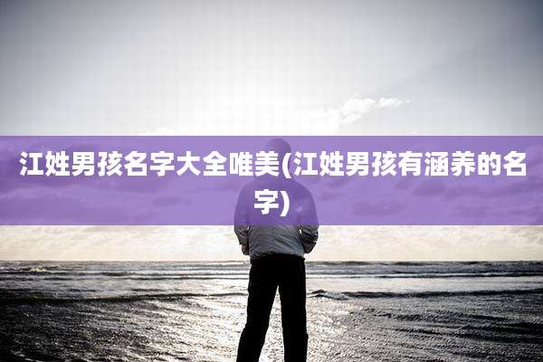 江姓男孩名字大全唯美(江姓男孩有涵养的名字)