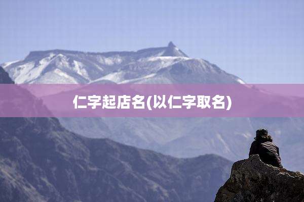仁字起店名(以仁字取名)