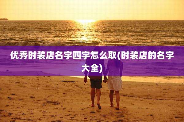 优秀时装店名字四字怎么取(时装店的名字大全)