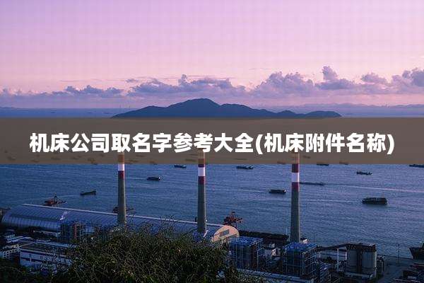 机床公司取名字参考大全(机床附件名称)