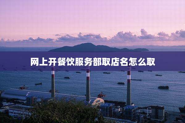 网上开餐饮服务部取店名怎么取