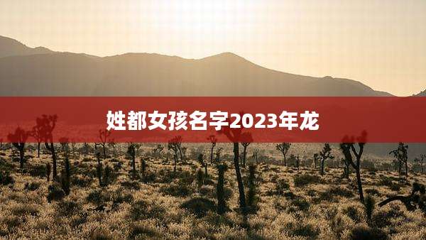 姓都女孩名字2023年龙