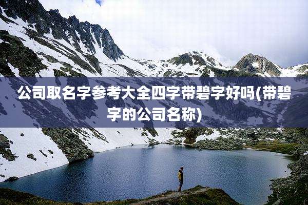 公司取名字参考大全四字带碧字好吗(带碧字的公司名称)