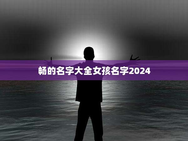 畅的名字大全女孩名字2024