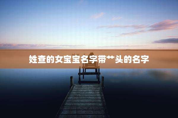 姓查的女宝宝名字带艹头的名字