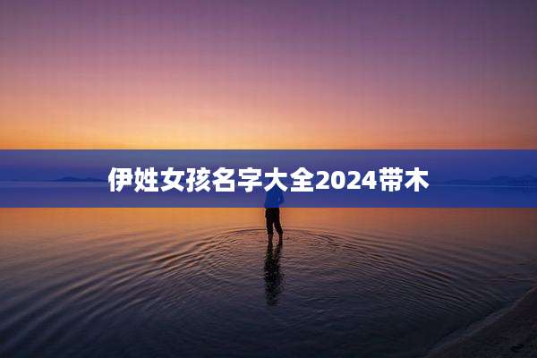 伊姓女孩名字大全2024带木