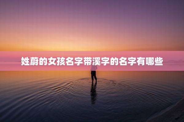 姓蔚的女孩名字带溪字的名字有哪些