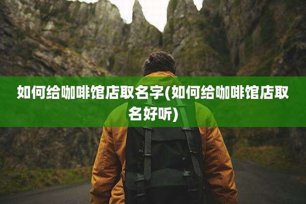 如何给咖啡馆店取名字(如何给咖啡馆店取名好听)