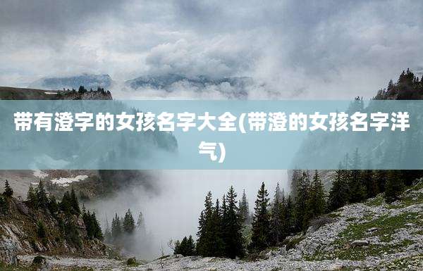 带有澄字的女孩名字大全(带澄的女孩名字洋气)
