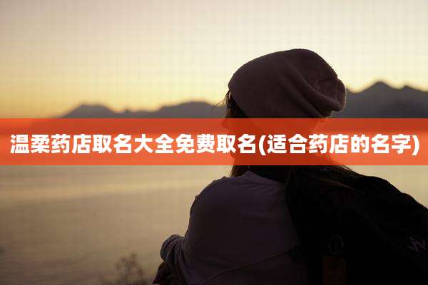 温柔药店取名大全免费取名(适合药店的名字)