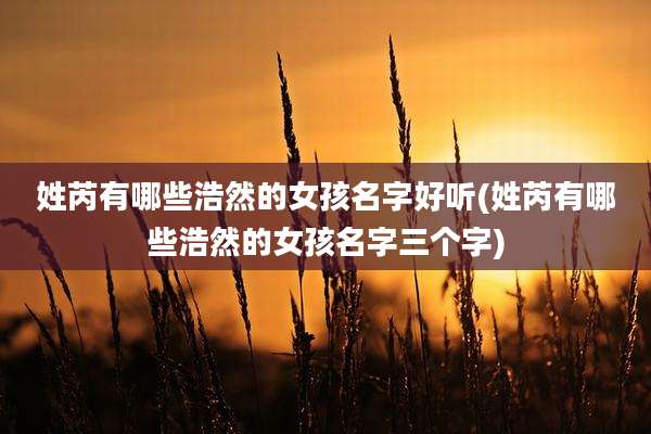 姓芮有哪些浩然的女孩名字好听(姓芮有哪些浩然的女孩名字三个字)