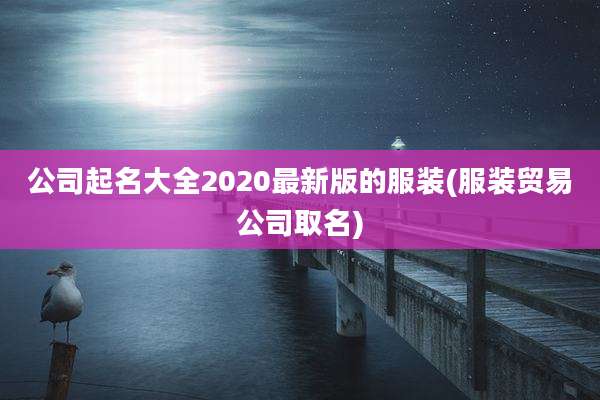公司起名大全2020最新版的服装(服装贸易公司取名)