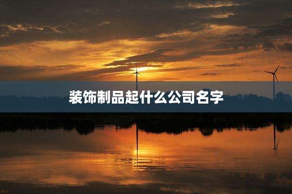 装饰制品起什么公司名字