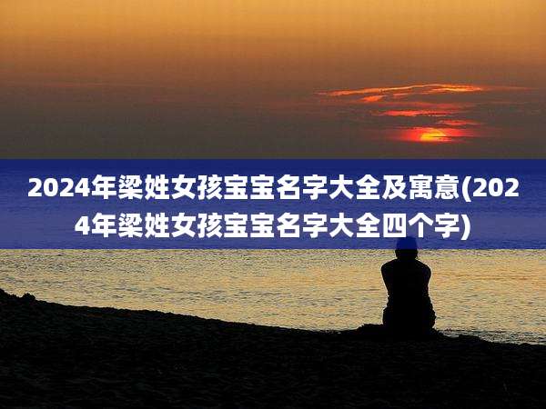 2024年梁姓女孩宝宝名字大全及寓意(2024年梁姓女孩宝宝名字大全四个字)