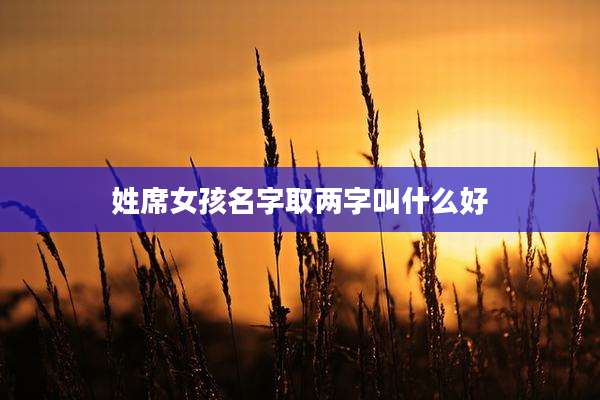 姓席女孩名字取两字叫什么好