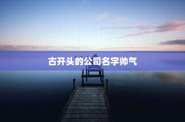 古开头的公司名字帅气