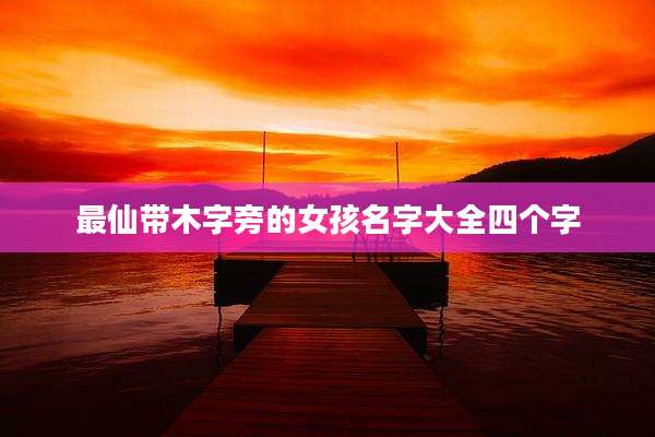 最仙带木字旁的女孩名字大全四个字