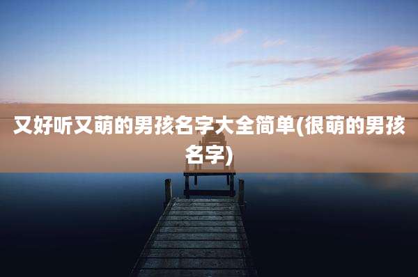 又好听又萌的男孩名字大全简单(很萌的男孩名字)