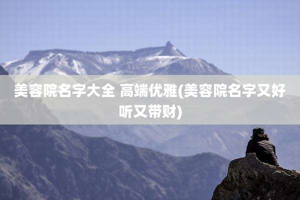 美容院名字大全 高端优雅(美容院名字又好听又带财)