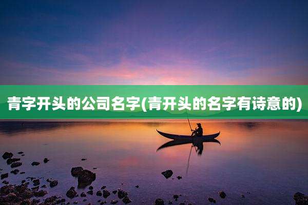 青字开头的公司名字(青开头的名字有诗意的)