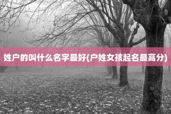 姓户的叫什么名字最好(户姓女孩起名最高分)