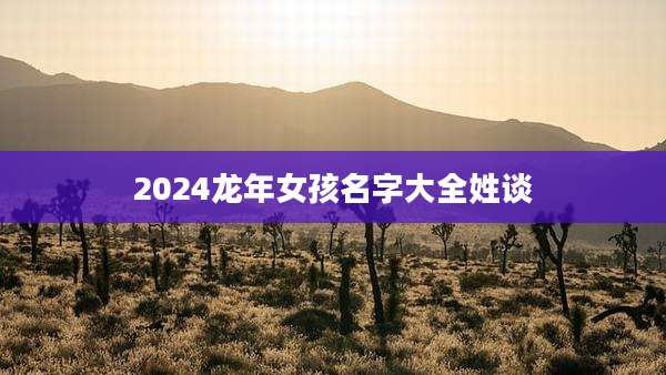 2024龙年女孩名字大全姓谈