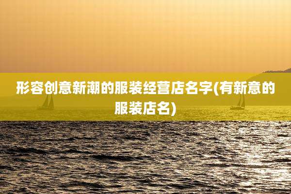 形容创意新潮的服装经营店名字(有新意的服装店名)