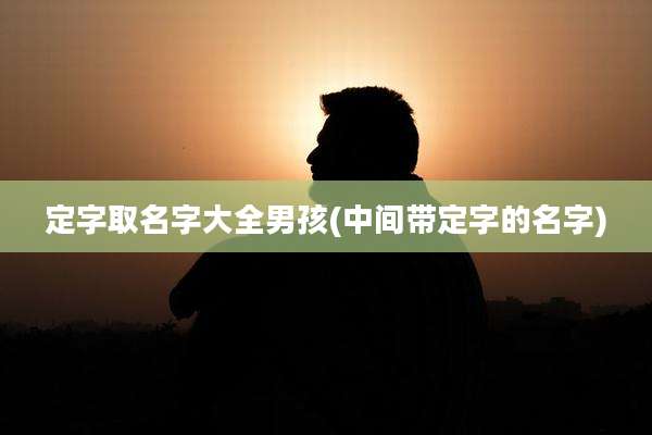 定字取名字大全男孩(中间带定字的名字)