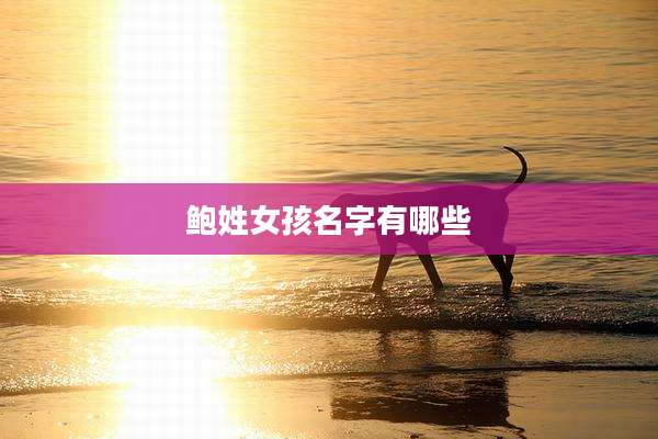 鲍姓女孩名字有哪些